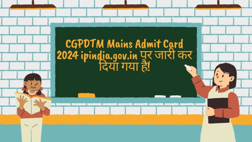 CGPDTM Mains Admit Card 2024 ipindia.gov.in पर जारी कर दिया गया है!